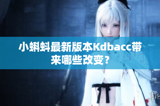 小蝌蚪最新版本Kdbacc带来哪些改变？