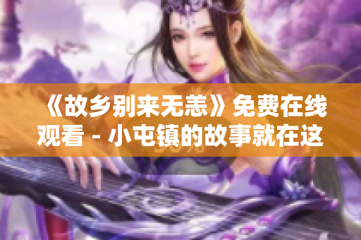 《故乡别来无恙》免费在线观看 - 小屯镇的故事就在这里！