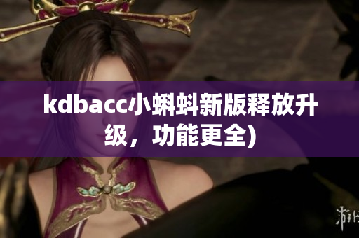 kdbacc小蝌蚪新版释放升级，功能更全)