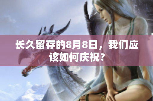 长久留存的8月8日，我们应该如何庆祝？