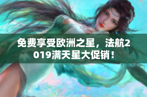 免费享受欧洲之星，法航2019满天星大促销！