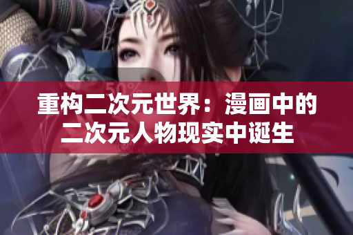 重构二次元世界：漫画中的二次元人物现实中诞生