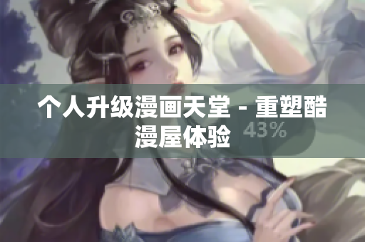 个人升级漫画天堂 - 重塑酷漫屋体验