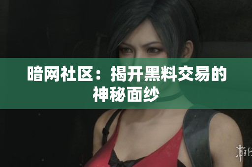 暗网社区：揭开黑料交易的神秘面纱