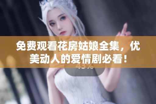 免费观看花房姑娘全集，优美动人的爱情剧必看！