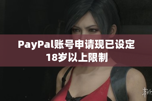 PayPal账号申请现已设定18岁以上限制