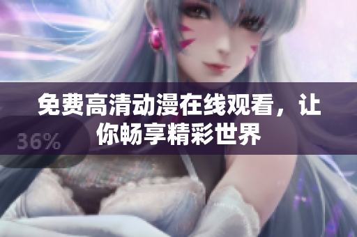 免费高清动漫在线观看，让你畅享精彩世界