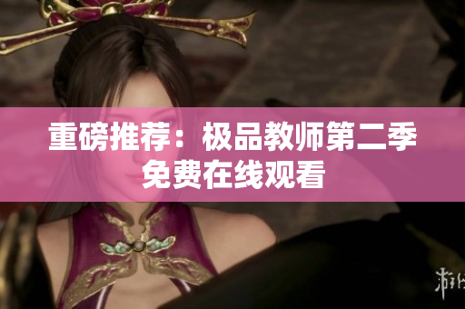 重磅推荐：极品教师第二季免费在线观看