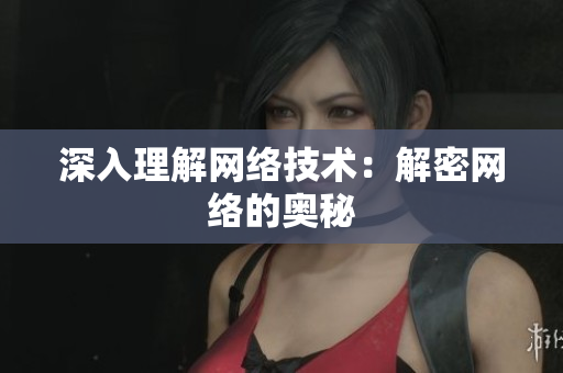 深入理解网络技术：解密网络的奥秘