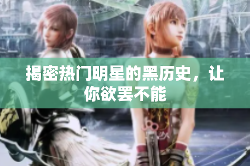 揭密热门明星的黑历史，让你欲罢不能