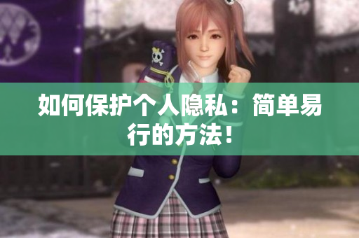 如何保护个人隐私：简单易行的方法！