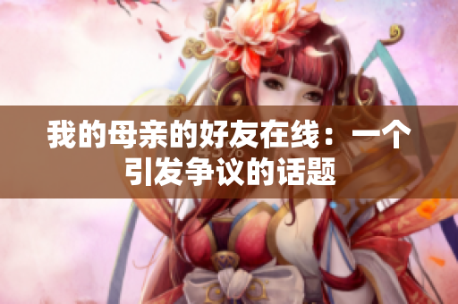 我的母亲的好友在线：一个引发争议的话题