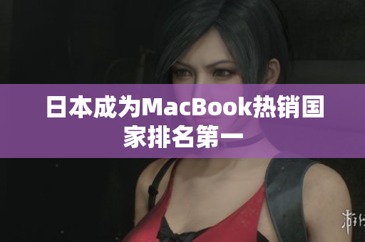 日本成为MacBook热销国家排名第一