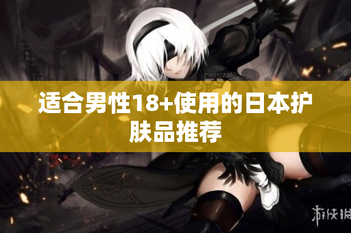 适合男性18+使用的日本护肤品推荐
