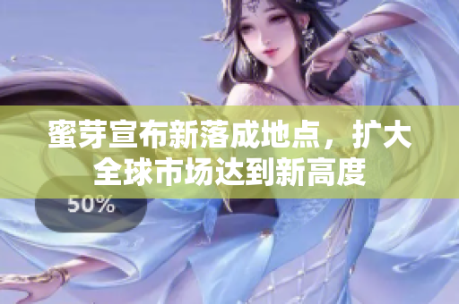 蜜芽宣布新落成地点，扩大全球市场达到新高度