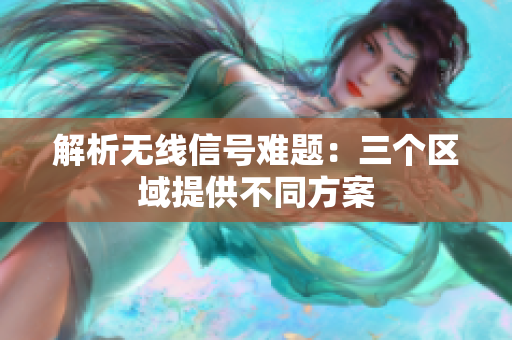 解析无线信号难题：三个区域提供不同方案