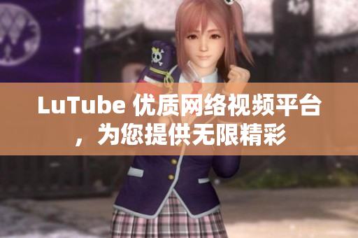 LuTube 优质网络视频平台，为您提供无限精彩