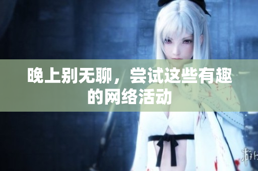 晚上别无聊，尝试这些有趣的网络活动