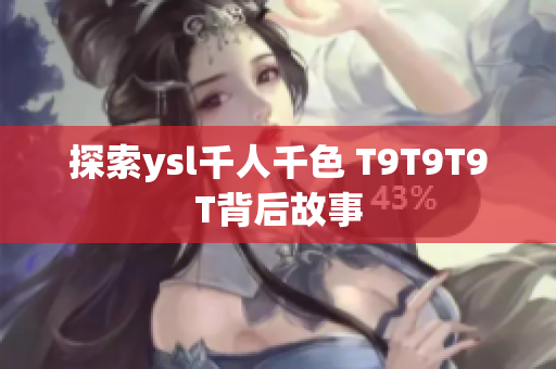 探索ysl千人千色 T9T9T9T背后故事