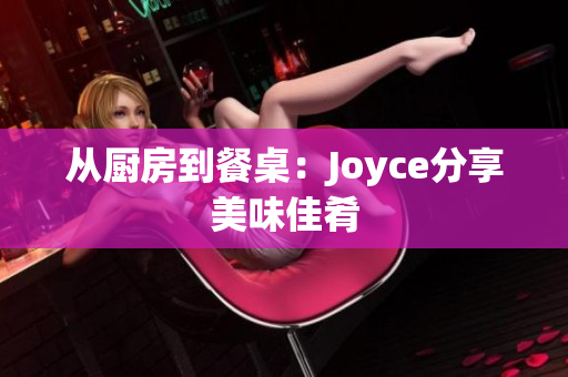从厨房到餐桌：Joyce分享美味佳肴