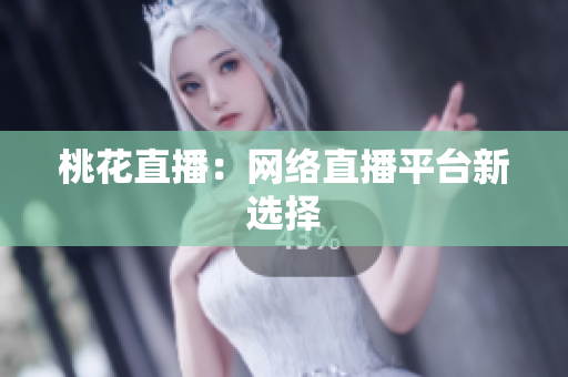 桃花直播：网络直播平台新选择