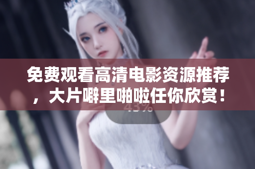免费观看高清电影资源推荐，大片噼里啪啦任你欣赏！