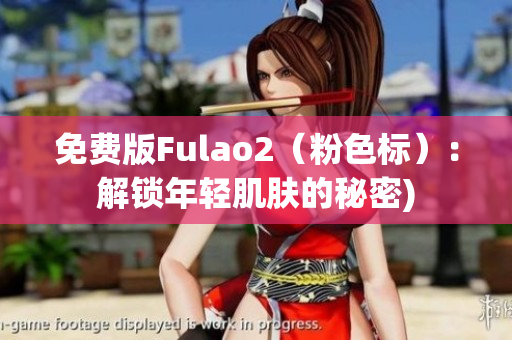 免费版Fulao2（粉色标）：解锁年轻肌肤的秘密)