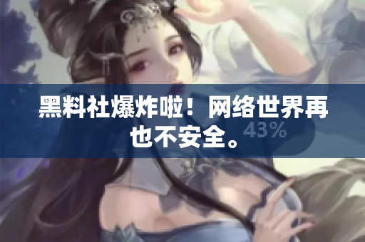 黑料社爆炸啦！网络世界再也不安全。