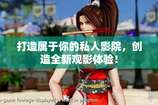 打造属于你的私人影院，创造全新观影体验！