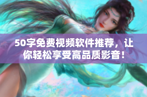 50字免费视频软件推荐，让你轻松享受高品质影音！