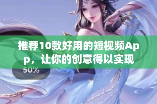 推荐10款好用的短视频App，让你的创意得以实现