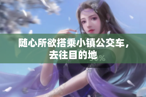 随心所欲搭乘小镇公交车，去往目的地