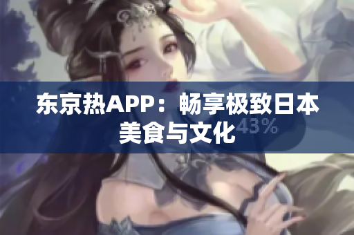 东京热APP：畅享极致日本美食与文化