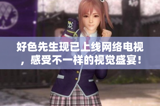 好色先生现已上线网络电视，感受不一样的视觉盛宴！