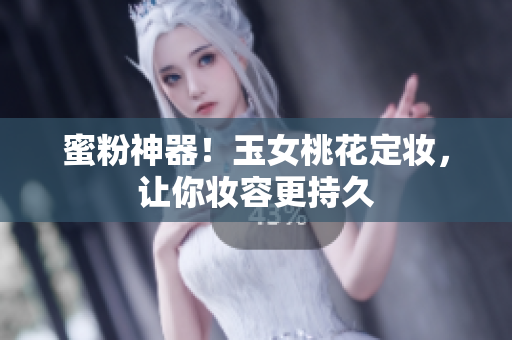 蜜粉神器！玉女桃花定妆，让你妆容更持久