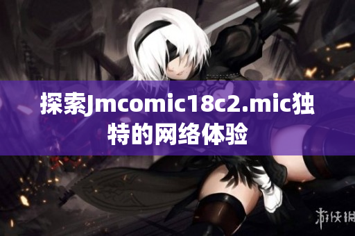 探索Jmcomic18c2.mic独特的网络体验