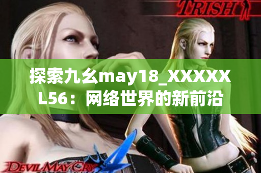 探索九幺may18_XXXXXL56：网络世界的新前沿