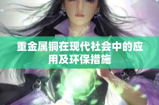 重金属铜在现代社会中的应用及环保措施