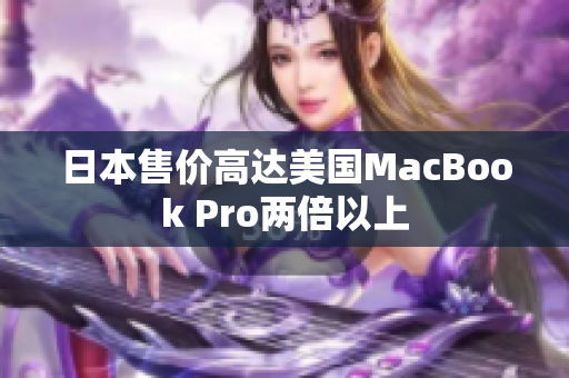 日本售价高达美国MacBook Pro两倍以上
