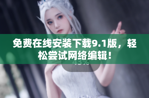 免费在线安装下载9.1版，轻松尝试网络编辑！