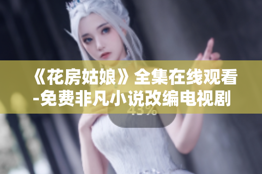 《花房姑娘》全集在线观看-免费非凡小说改编电视剧