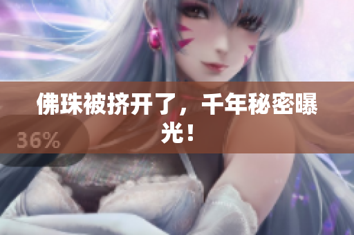 佛珠被挤开了，千年秘密曝光！