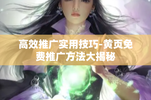 高效推广实用技巧-黄页免费推广方法大揭秘