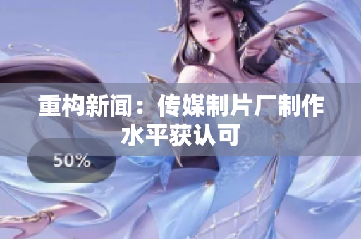 重构新闻：传媒制片厂制作水平获认可