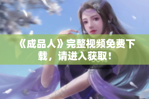 《成品人》完整视频免费下载，请进入获取！