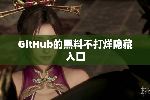 GitHub的黑料不打烊隐藏入口