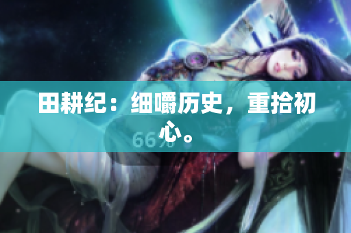 田耕纪：细嚼历史，重拾初心。