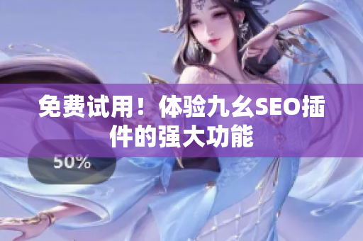 免费试用！体验九幺SEO插件的强大功能