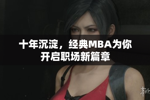 十年沉淀，经典MBA为你开启职场新篇章