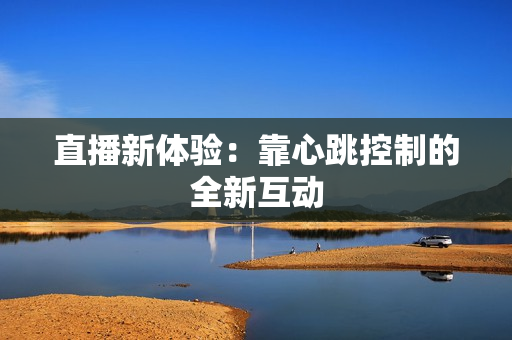 直播新体验：靠心跳控制的全新互动